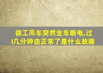 徐工吊车突然全车断电,过I几分钟由正常了是什么故障