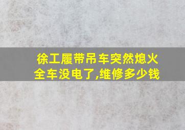 徐工履带吊车突然熄火全车没电了,维修多少钱