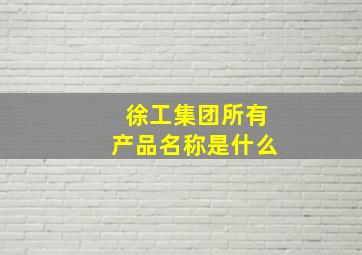 徐工集团所有产品名称是什么