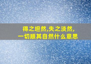 得之坦然,失之淡然,一切顺其自然什么意思