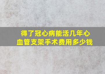 得了冠心病能活几年心血管支架手术费用多少钱