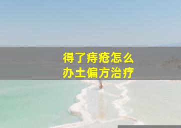 得了痔疮怎么办土偏方治疗