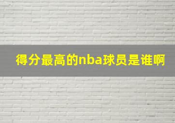 得分最高的nba球员是谁啊