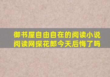 御书屋自由自在的阅读小说阅读网探花郎今天后悔了吗