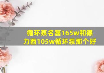 循环泵名磊165w和德力西105w循环泵那个好