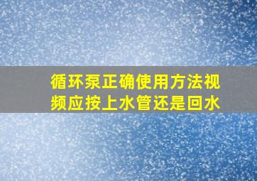 循环泵正确使用方法视频应按上水管还是回水