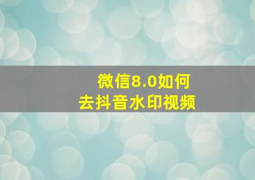 微信8.0如何去抖音水印视频