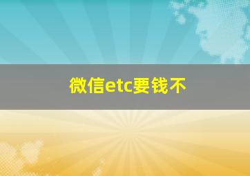 微信etc要钱不