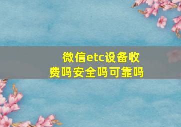 微信etc设备收费吗安全吗可靠吗