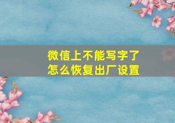 微信上不能写字了怎么恢复出厂设置