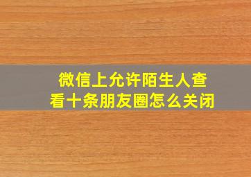 微信上允许陌生人查看十条朋友圈怎么关闭