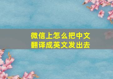 微信上怎么把中文翻译成英文发出去