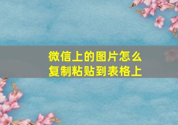 微信上的图片怎么复制粘贴到表格上