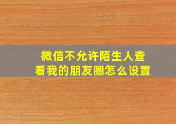 微信不允许陌生人查看我的朋友圈怎么设置