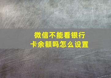 微信不能看银行卡余额吗怎么设置