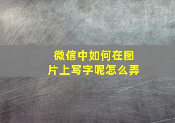 微信中如何在图片上写字呢怎么弄