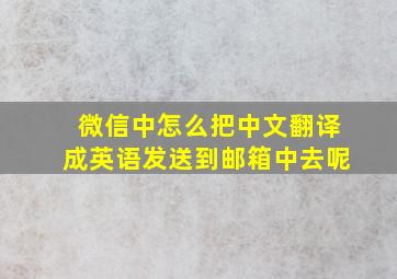 微信中怎么把中文翻译成英语发送到邮箱中去呢