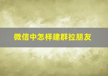 微信中怎样建群拉朋友