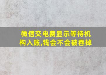 微信交电费显示等待机构入账,钱会不会被吞掉