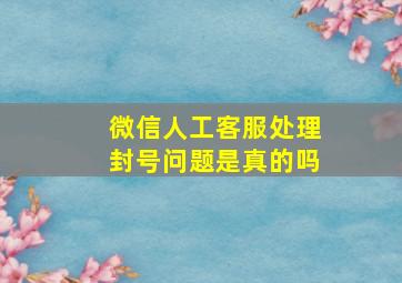 微信人工客服处理封号问题是真的吗