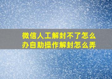 微信人工解封不了怎么办自助操作解封怎么弄