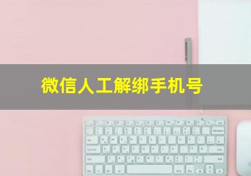 微信人工解绑手机号