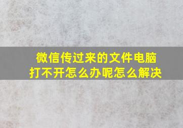 微信传过来的文件电脑打不开怎么办呢怎么解决