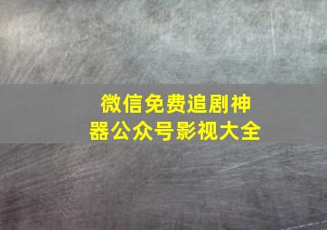 微信免费追剧神器公众号影视大全