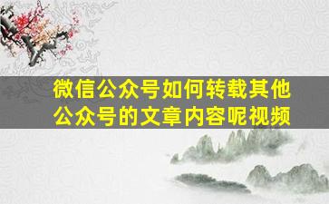 微信公众号如何转载其他公众号的文章内容呢视频