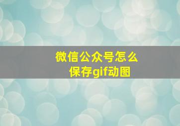 微信公众号怎么保存gif动图