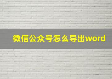 微信公众号怎么导出word