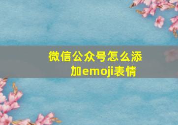 微信公众号怎么添加emoji表情