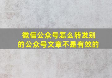 微信公众号怎么转发别的公众号文章不是有效的