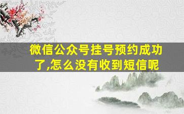 微信公众号挂号预约成功了,怎么没有收到短信呢