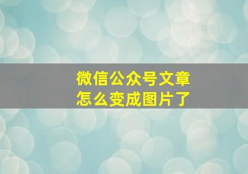 微信公众号文章怎么变成图片了