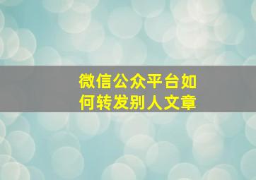 微信公众平台如何转发别人文章