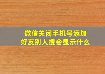 微信关闭手机号添加好友别人搜会显示什么