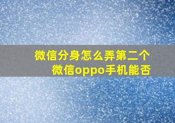 微信分身怎么弄第二个微信oppo手机能否