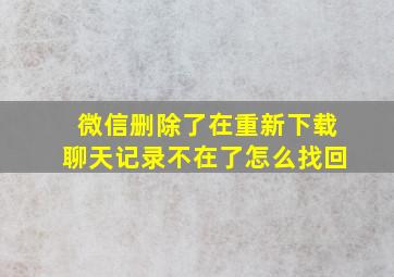 微信删除了在重新下载聊天记录不在了怎么找回