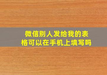 微信别人发给我的表格可以在手机上填写吗