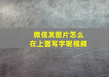 微信发图片怎么在上面写字呢视频