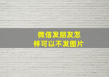 微信发朋友怎样可以不发图片