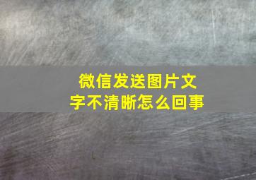 微信发送图片文字不清晰怎么回事