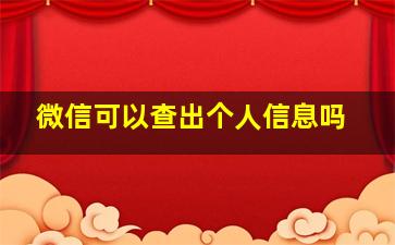 微信可以查出个人信息吗