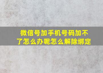 微信号加手机号码加不了怎么办呢怎么解除绑定