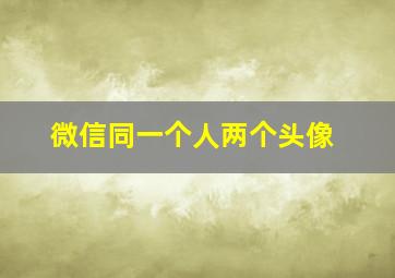 微信同一个人两个头像