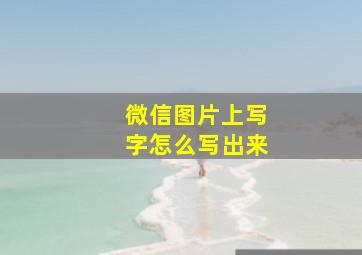 微信图片上写字怎么写出来