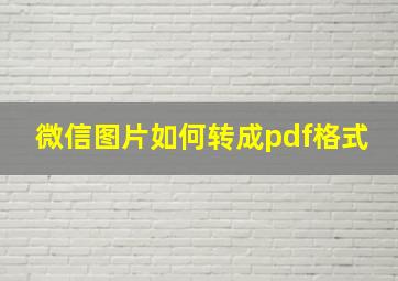 微信图片如何转成pdf格式