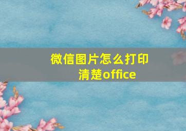 微信图片怎么打印清楚office