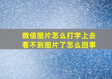 微信图片怎么打字上去看不到图片了怎么回事